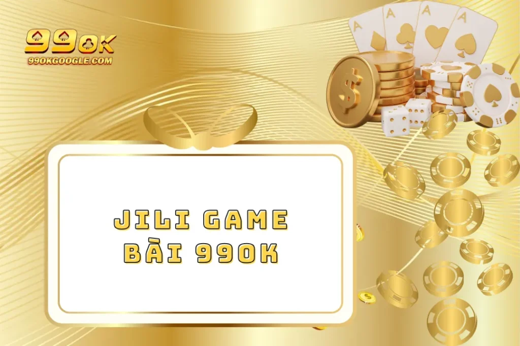 JILI Game Bài 99ok – Trải Nghiệm Thế Giới Bài Đỉnh Cao